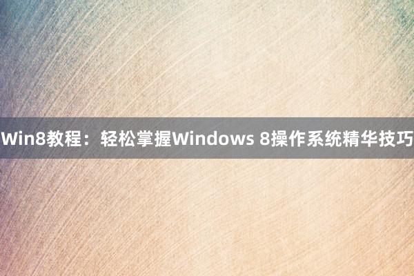Win8教程：轻松掌握Windows 8操作系统精华技巧